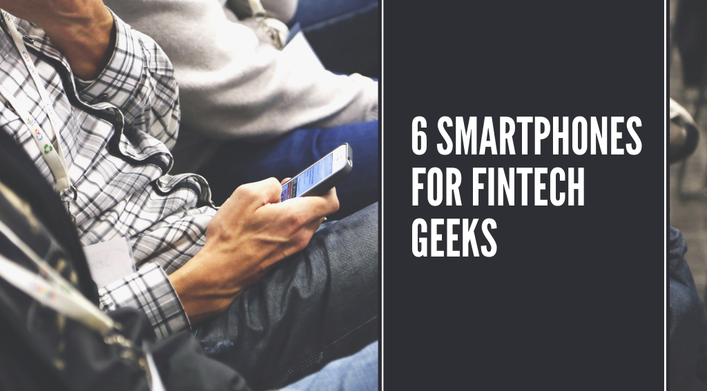 6 Smartphones for Fintech Geeks 6 Smartphones for Fintech Geeks