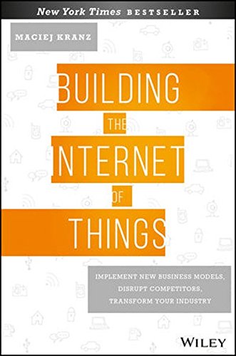 Building the Internet of Things- Implement New Business Models, Disrupt Competitors, Transform Your Industry