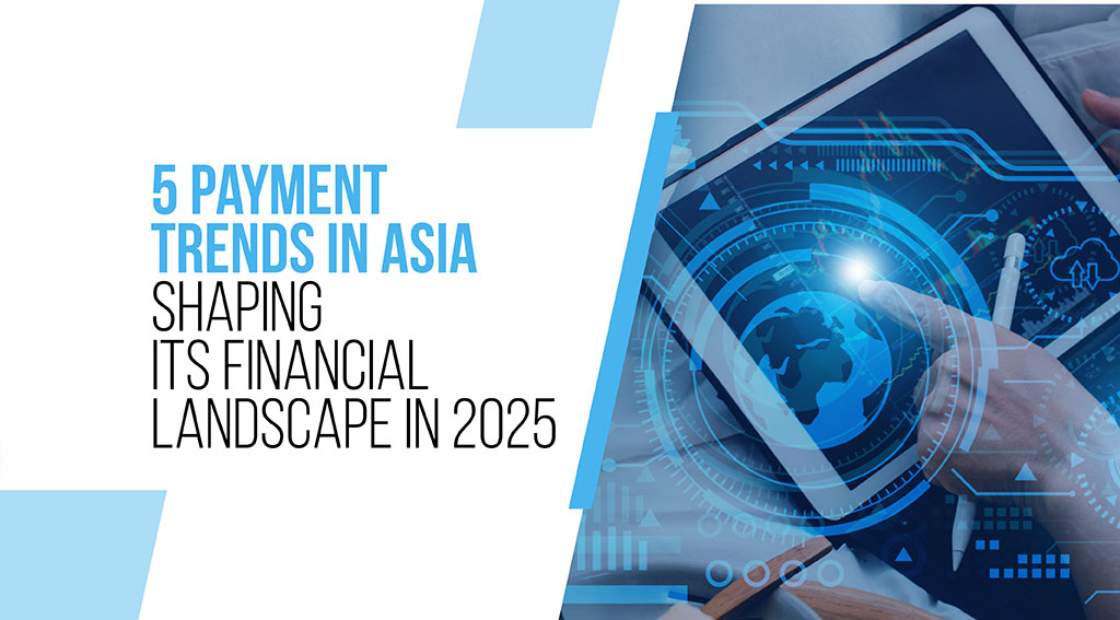 5 Payment Trends in Asia Shaping its Financial Landscape in 2025 payment trends in asia
